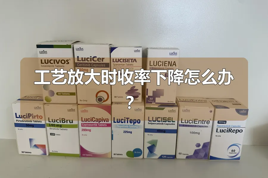工艺放大时收率下降怎么办？