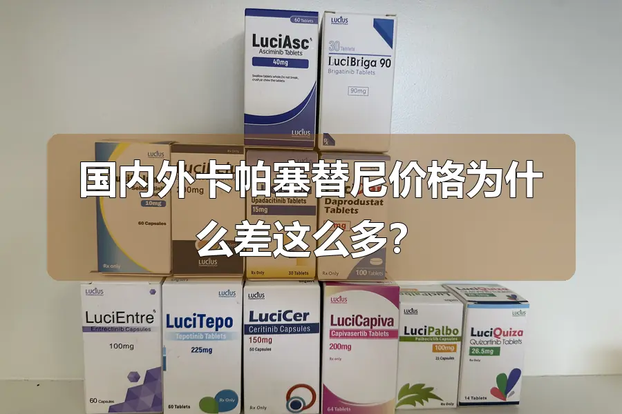 国内外卡帕塞替尼价格为什么差这么多？